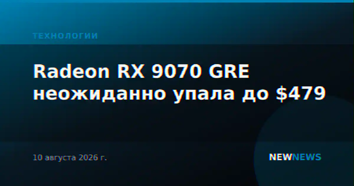 Radeon RX 9070 GRE неожиданно упала до $479