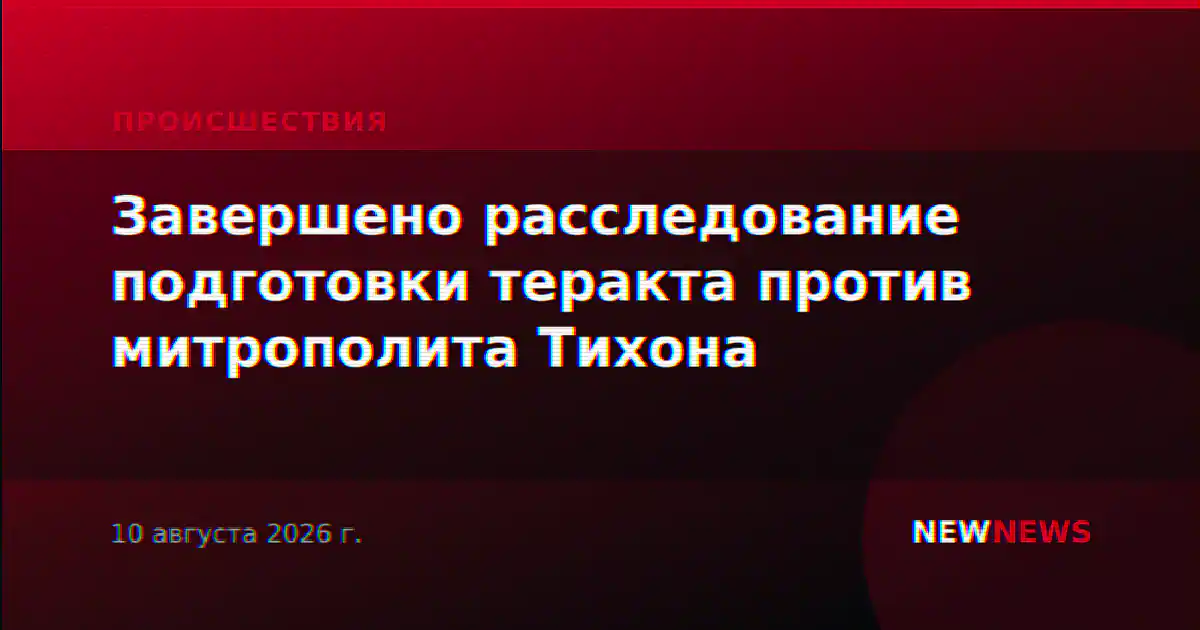 Завершено расследование подготовки теракта против митрополита Тихона