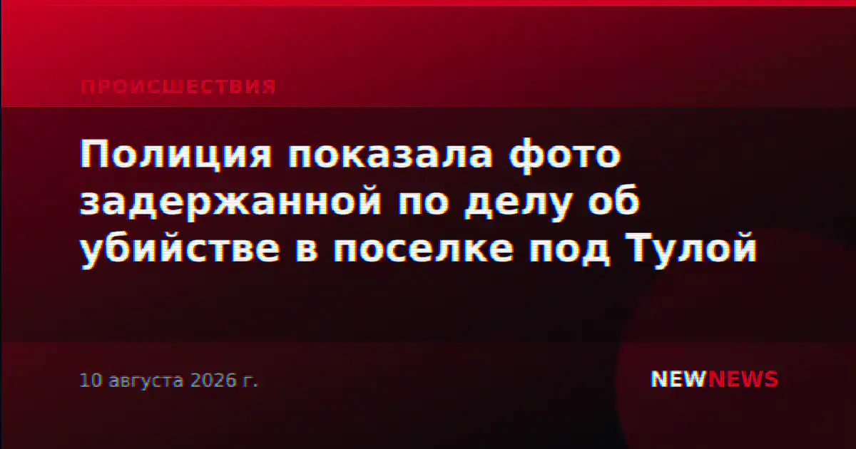 Полиция показала фото задержанной по делу об убийстве в поселке под Тулой