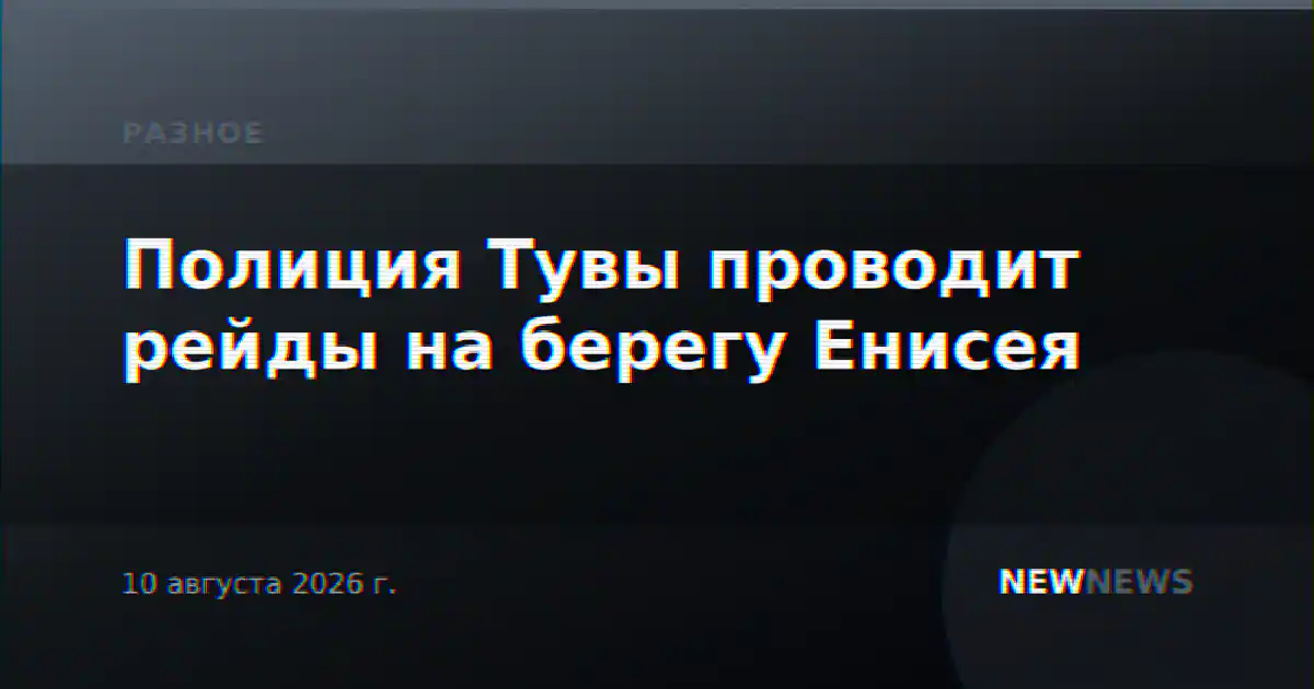 Полиция Тувы проводит рейды на берегу Енисея