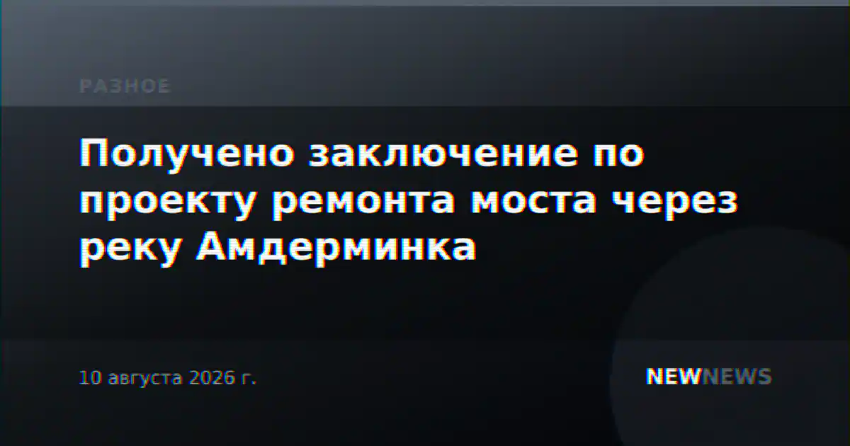 Получено заключение по проекту ремонта моста через реку Амдерминка