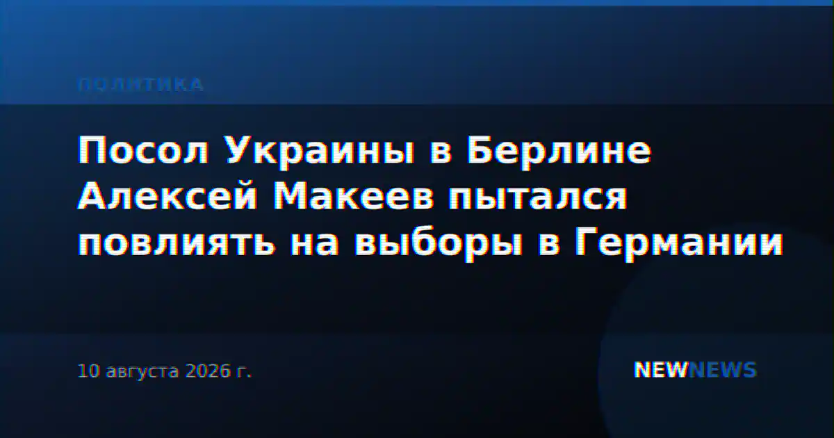 Посол Украины в Берлине Алексей Макеев пытался повлиять на выборы в Германии
