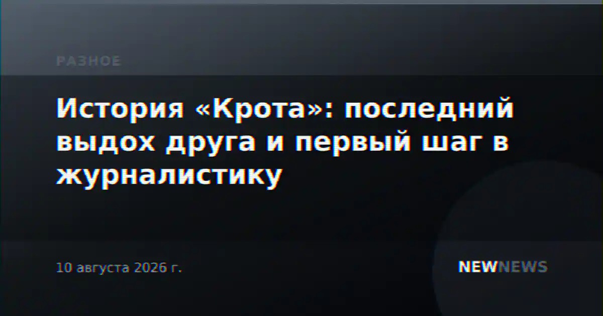 История «Крота»: последний выдох друга и первый шаг в журналистику