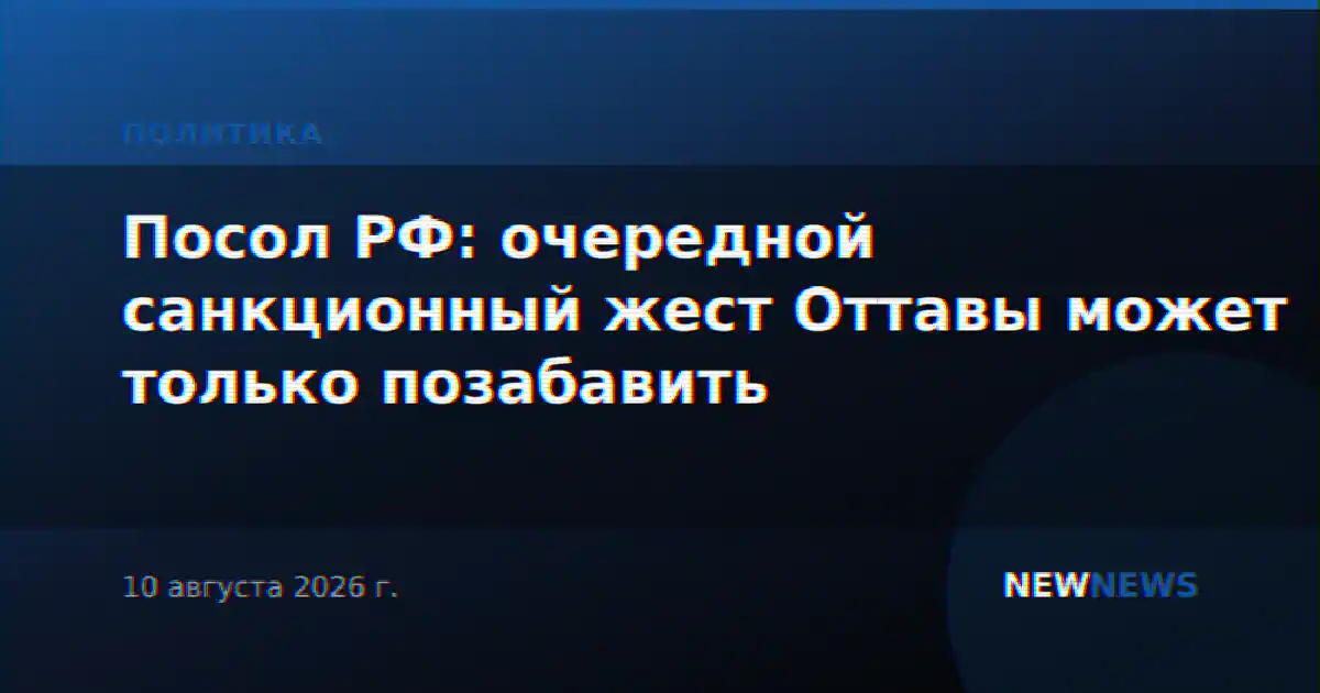 Посол РФ: очередной санкционный жест Оттавы может только позабавить