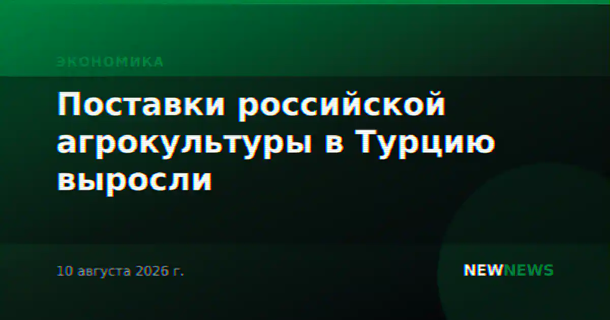 Поставки российской агрокультуры в Турцию выросли