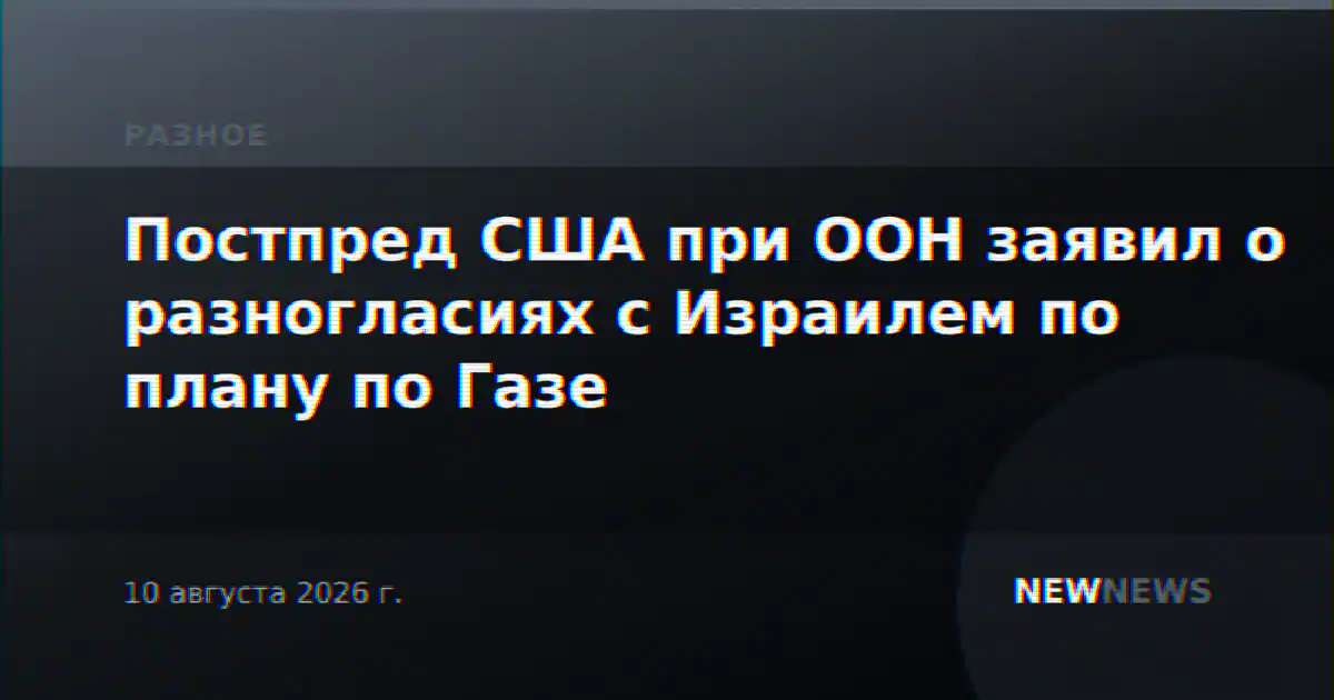 Постпред США при ООН заявил о разногласиях с Израилем по плану по Газе