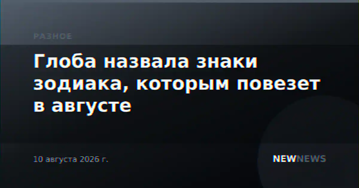 Глоба назвала знаки зодиака, которым повезет в августе