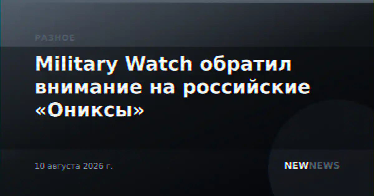 Military Watch обратил внимание на российские «Ониксы»