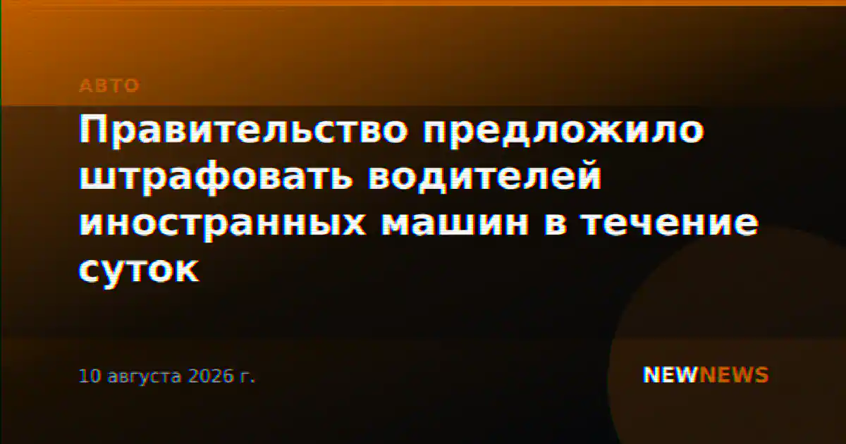 Правительство предложило штрафовать водителей иностранных машин в течение суток
