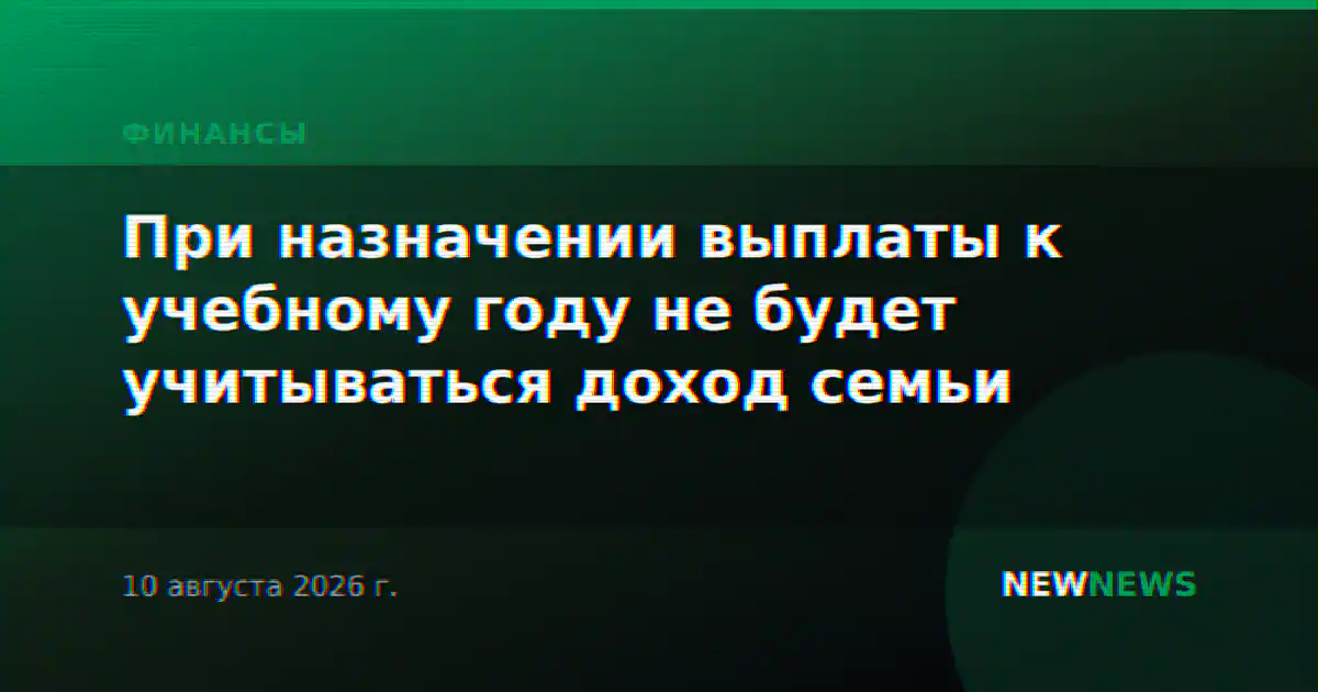 При назначении выплаты к учебному году не будет учитываться доход семьи
