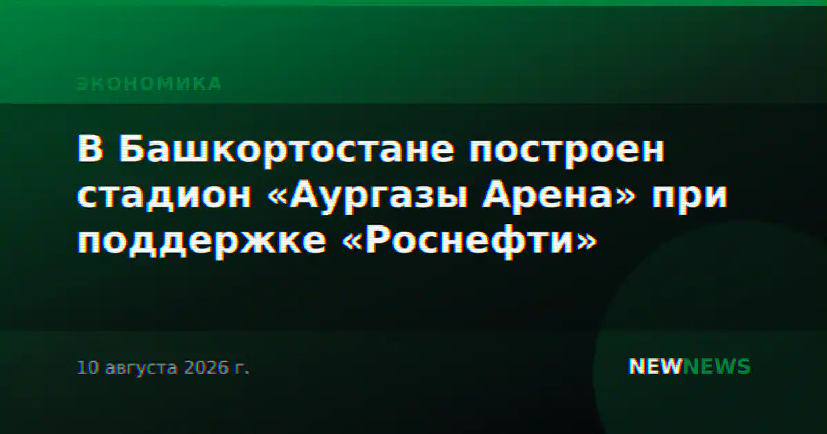 В Башкортостане построен стадион «Аургазы Арена» при поддержке «Роснефти»