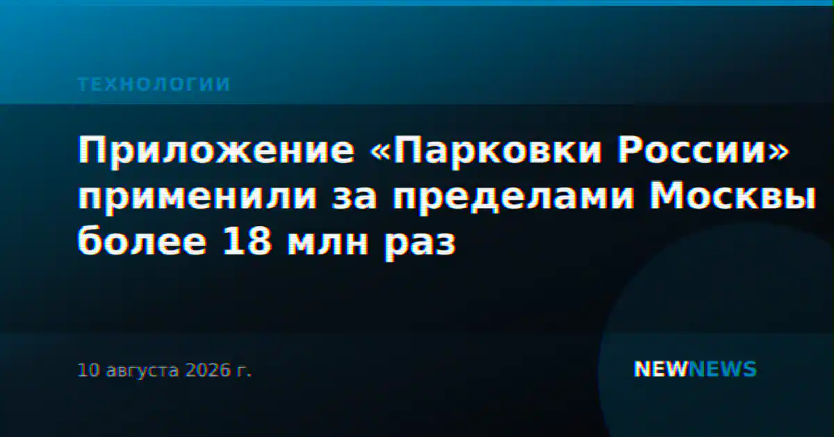 Приложение «Парковки России» применили за пределами Москвы более 18 млн раз
