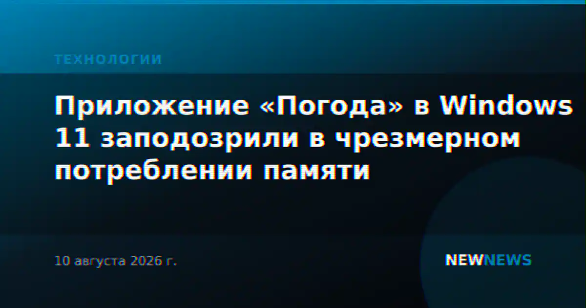 Приложение «Погода» в Windows 11 заподозрили в чрезмерном потреблении памяти