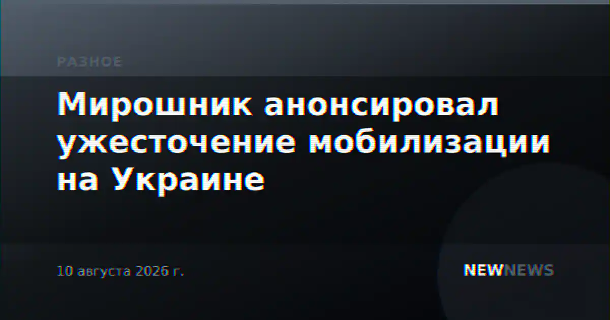 Мирошник анонсировал ужесточение мобилизации на Украине