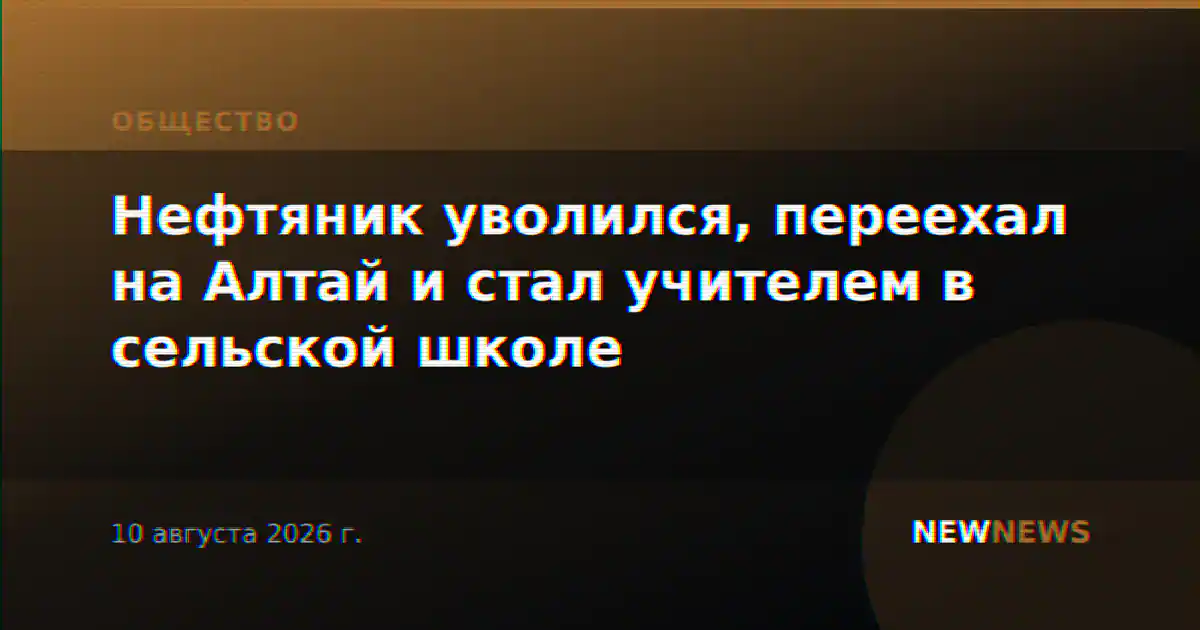 Нефтяник уволился, переехал на Алтай и стал учителем в сельской школе