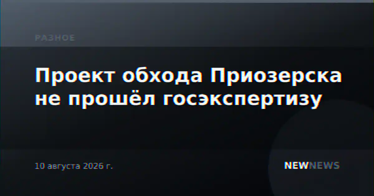 Проект обхода Приозерска не прошёл госэкспертизу