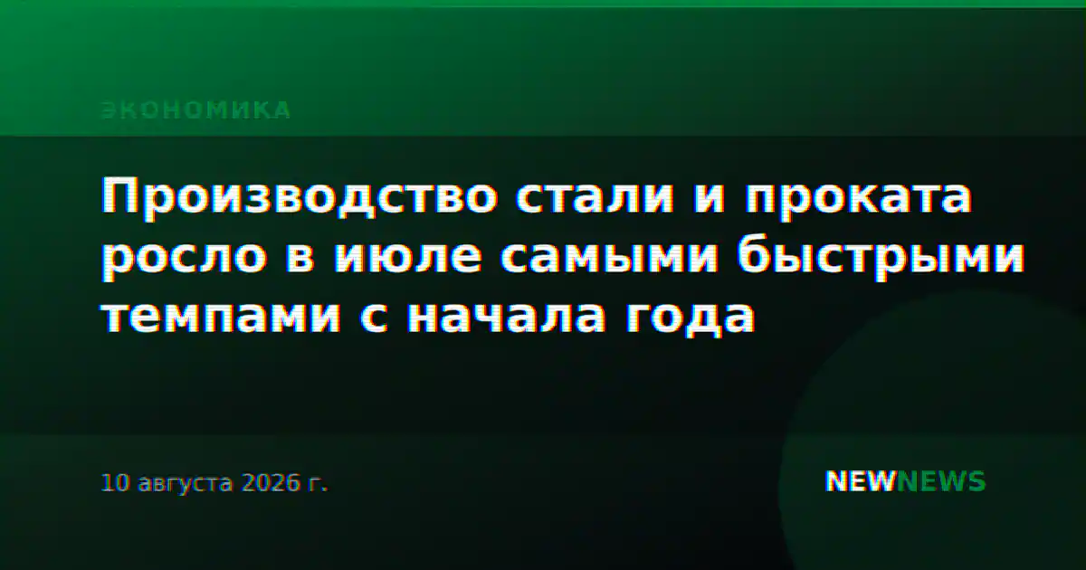 Производство стали и проката росло в июле самыми быстрыми темпами с начала года