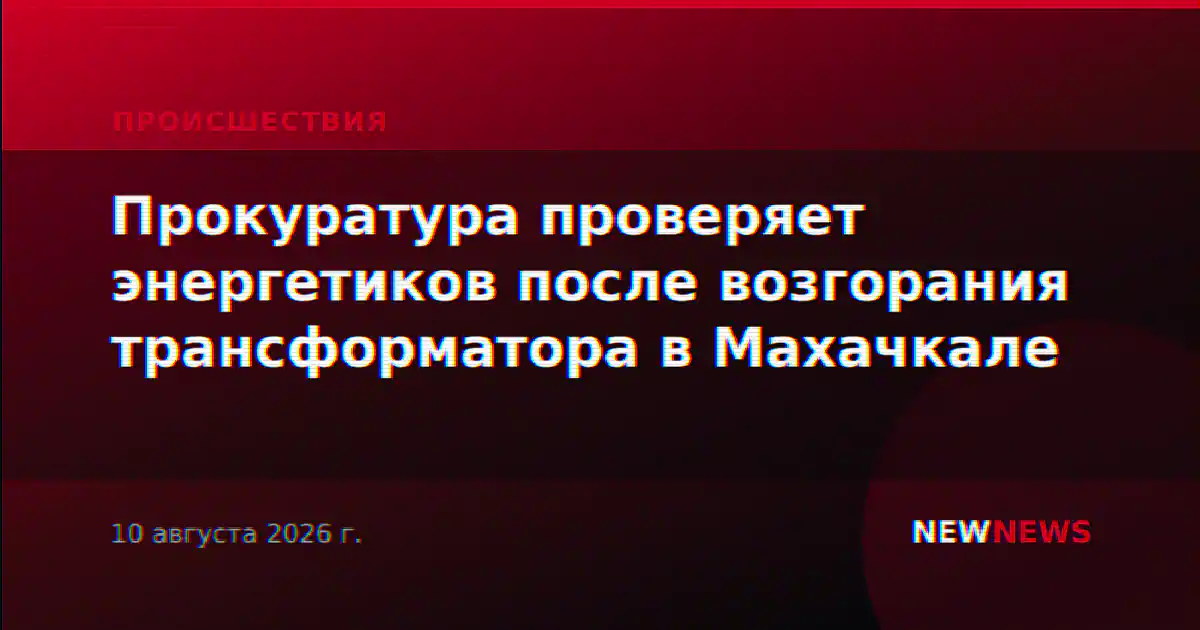 Прокуратура проверяет энергетиков после возгорания трансформатора в Махачкале