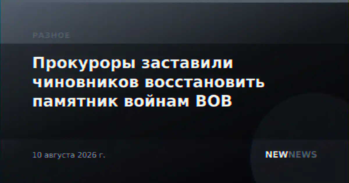 Прокуроры заставили чиновников восстановить памятник войнам ВОВ