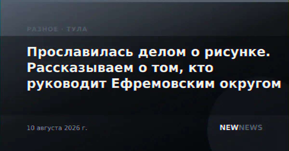 Прославилась делом о рисунке. Рассказываем о том, кто руководит Ефремовским округом