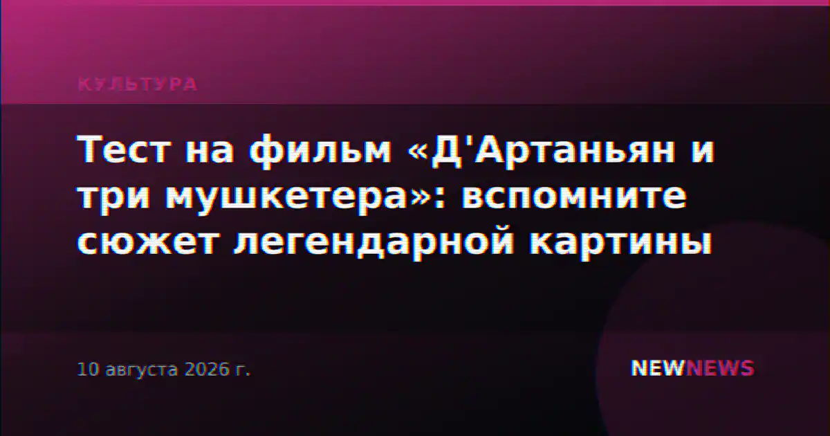 Тест на фильм «Д'Артаньян и три мушкетера»: вспомните сюжет легендарной картины