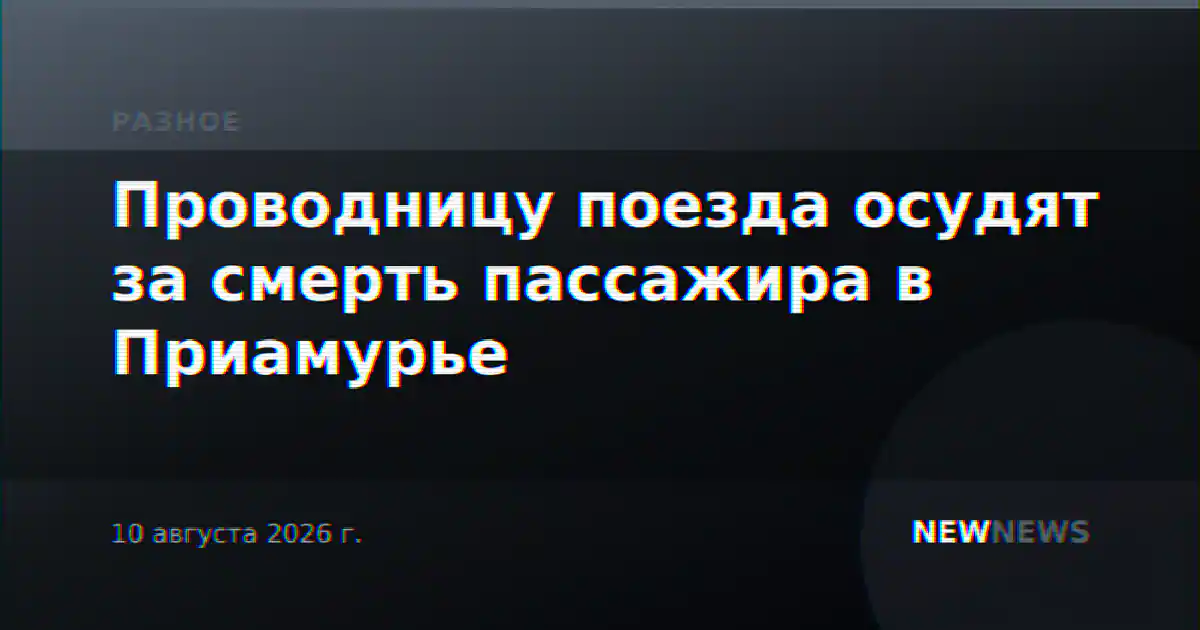 Проводницу поезда осудят за смерть пассажира в Приамурье
