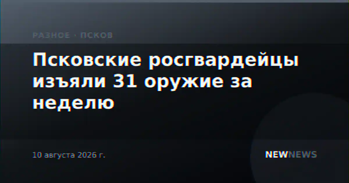 Псковские росгвардейцы изъяли 31 оружие за неделю