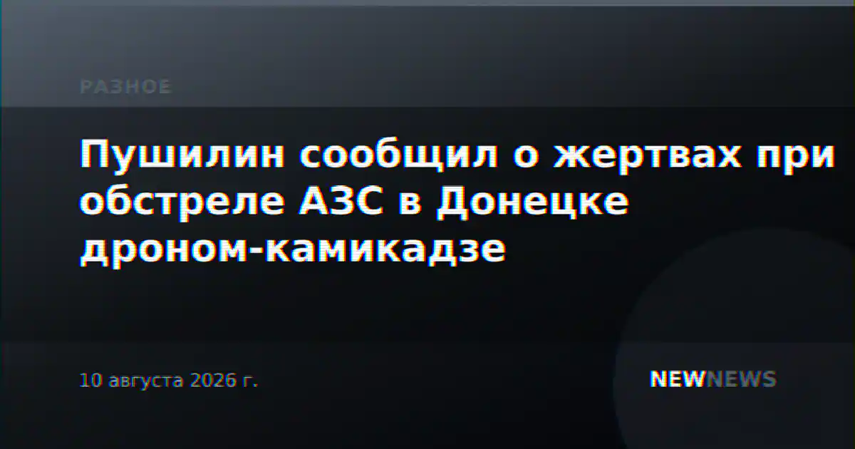 Пушилин сообщил о жертвах при обстреле АЗС в Донецке дроном-камикадзе