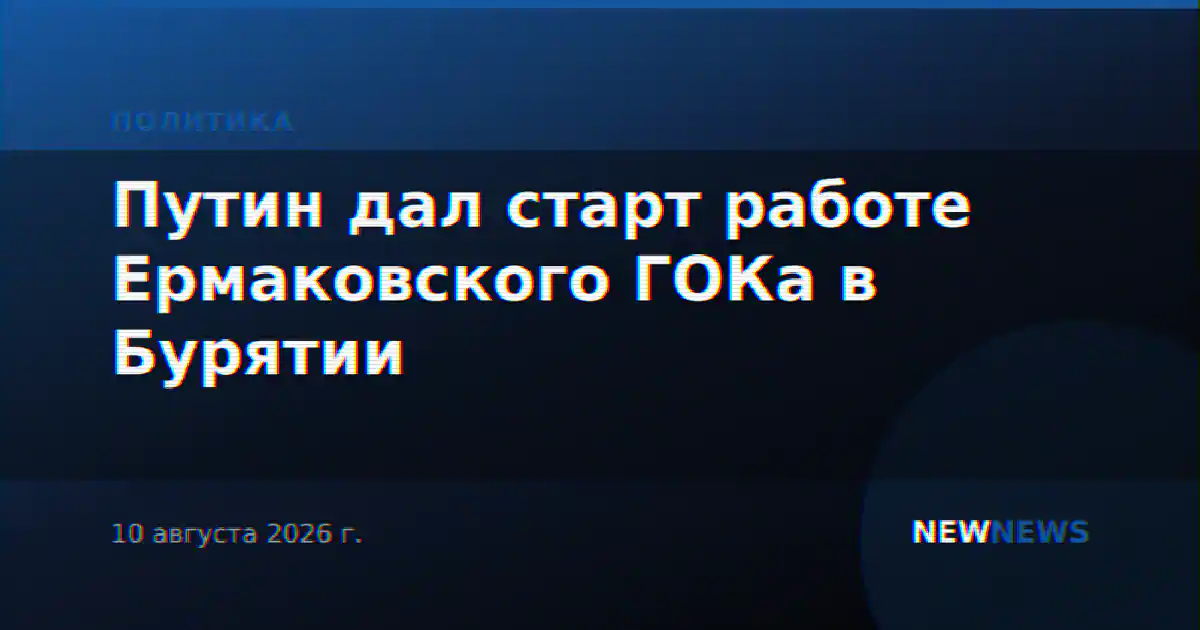 Путин дал старт работе Ермаковского ГОКа в Бурятии