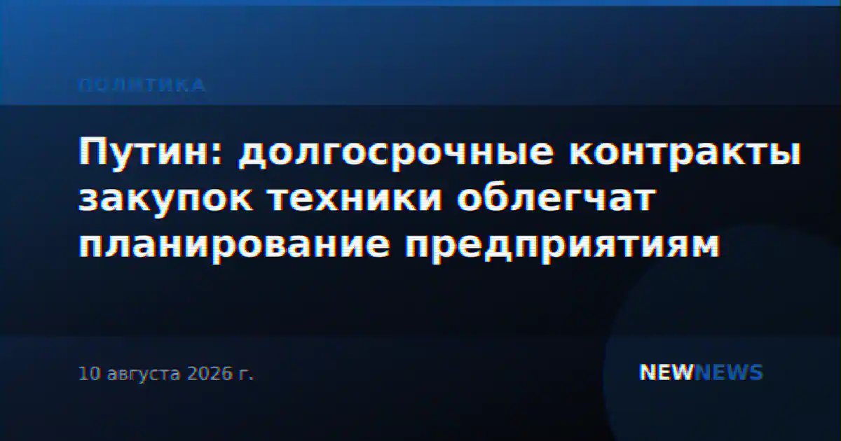 Путин: долгосрочные контракты закупок техники облегчат планирование предприятиям