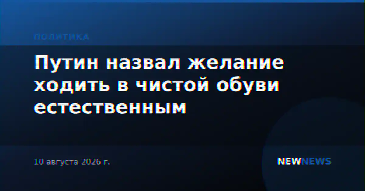 Путин назвал желание ходить в чистой обуви естественным
