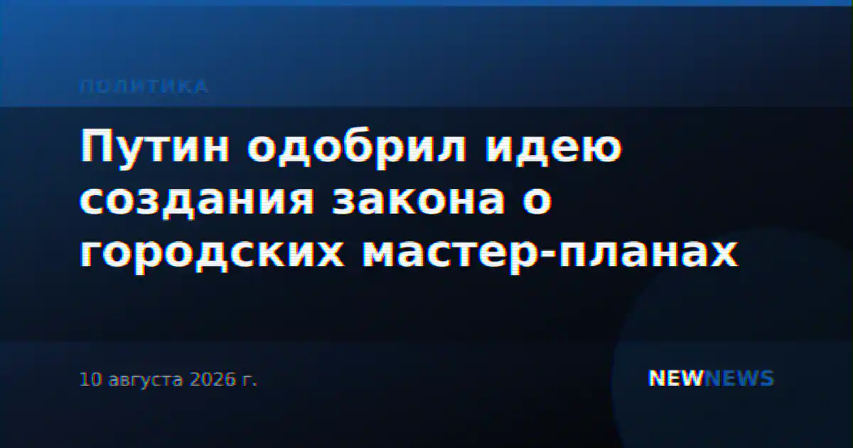 Путин одобрил идею создания закона о городских мастер-планах