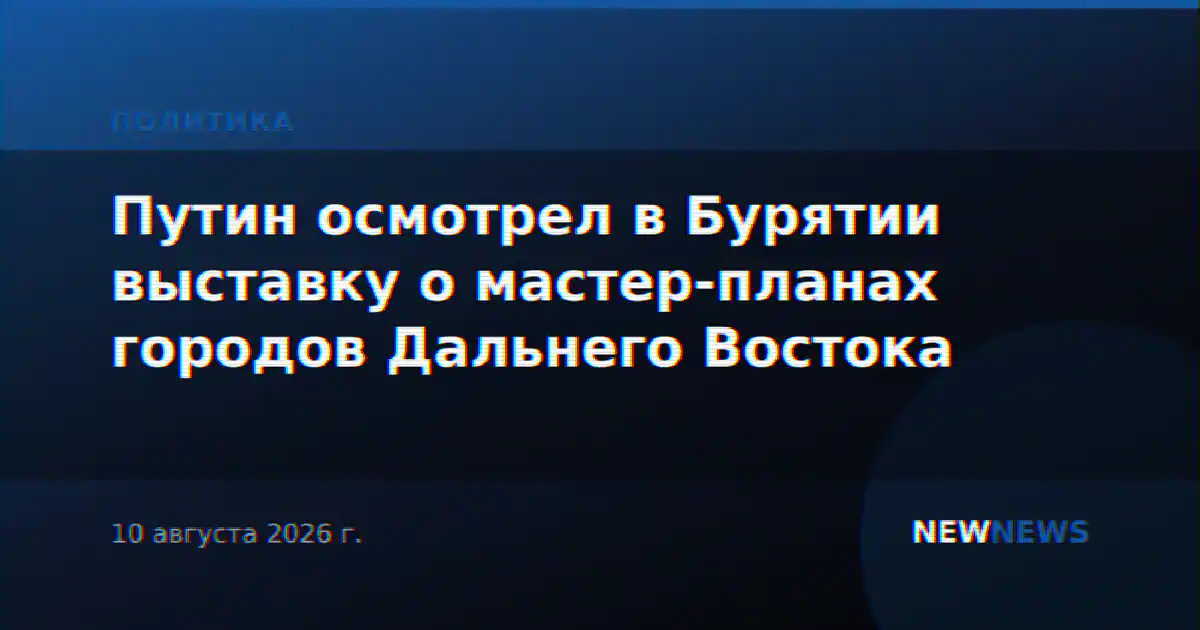 Путин осмотрел в Бурятии выставку о мастер-планах городов Дальнего Востока