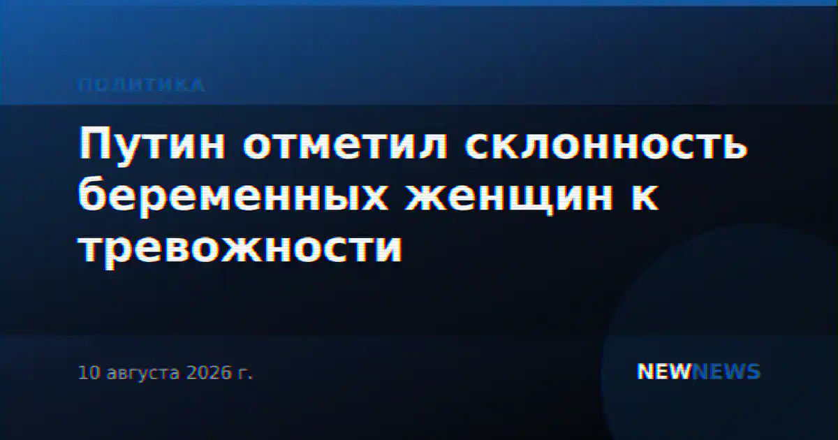 Путин отметил склонность беременных женщин к тревожности