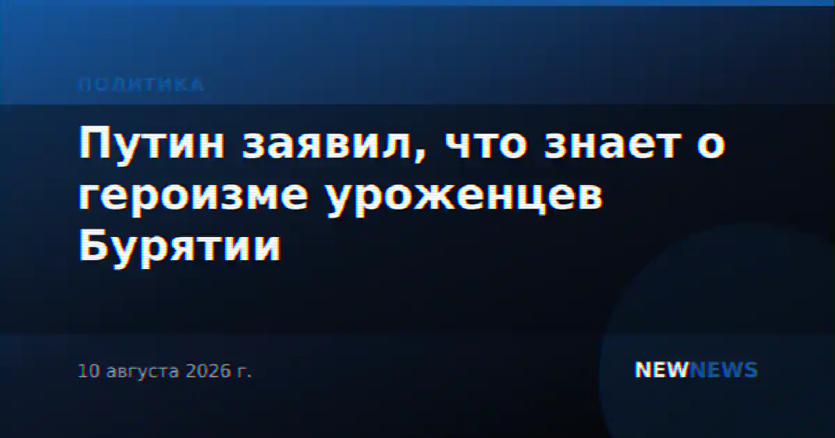 Путин заявил, что знает о героизме уроженцев Бурятии
