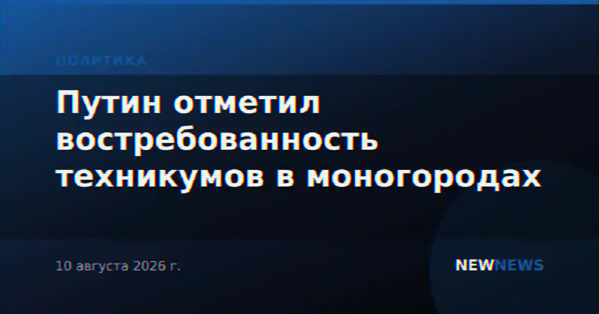 Путин отметил востребованность техникумов в моногородах