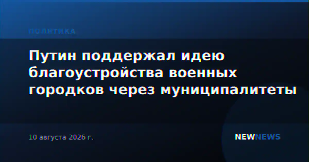 Путин поддержал идею благоустройства военных городков через муниципалитеты