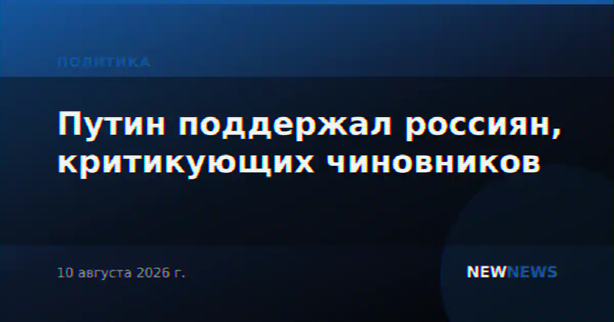 Путин поддержал россиян, критикующих чиновников