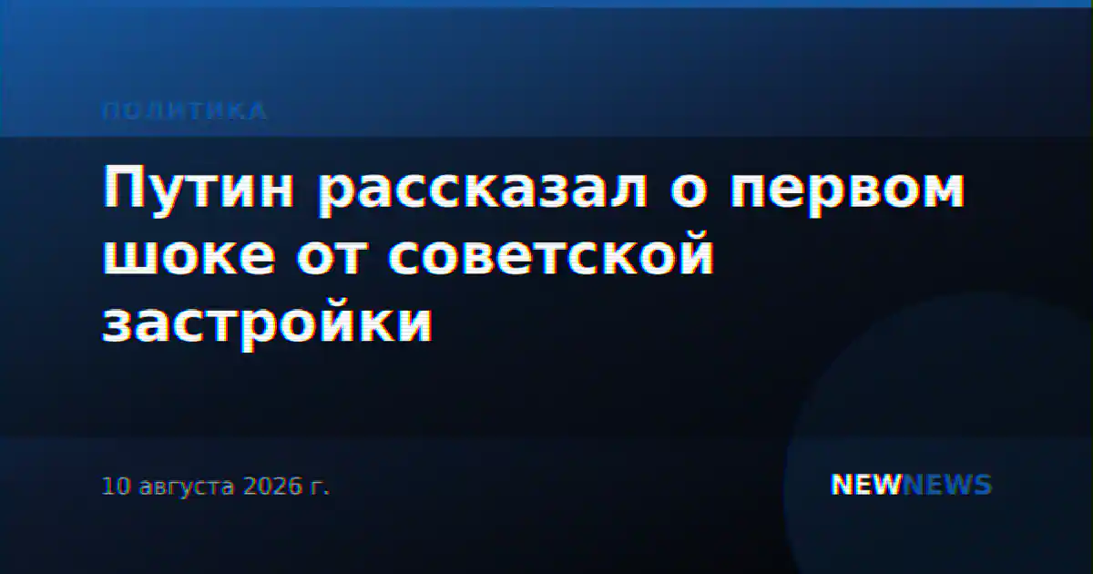 Путин рассказал о первом шоке от советской застройки