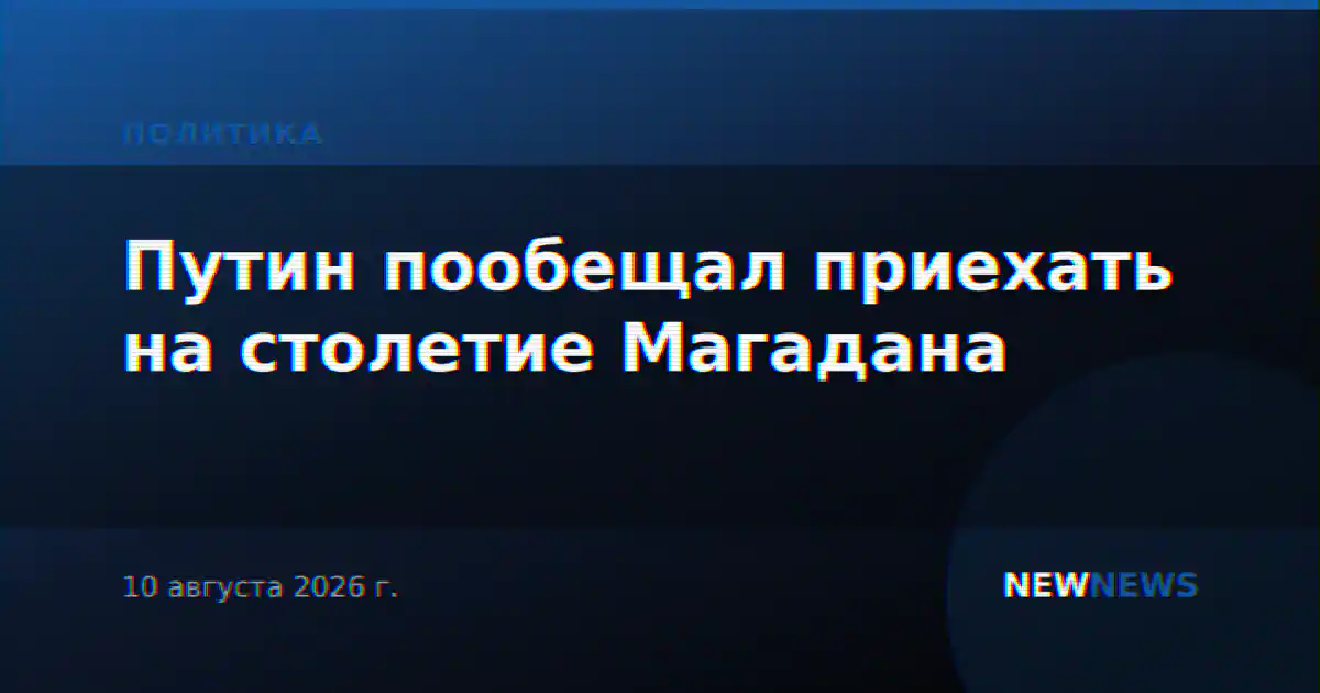 Путин пообещал приехать на столетие Магадана