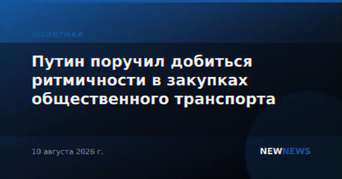 Путин поручил добиться ритмичности в закупках общественного транспорта