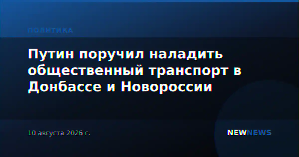 Путин поручил наладить общественный транспорт в Донбассе и Новороссии