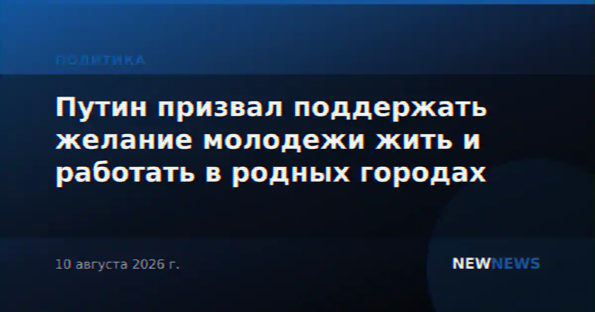 Путин призвал поддержать желание молодежи жить и работать в родных городах
