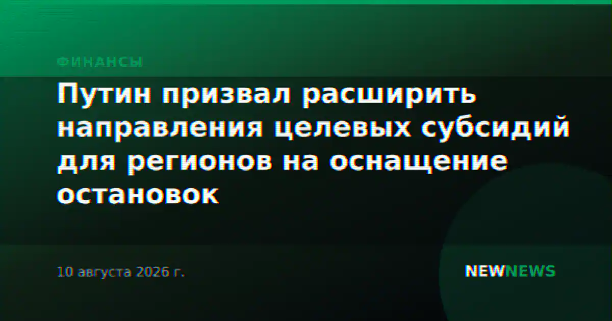 Путин призвал расширить направления целевых субсидий для регионов на оснащение остановок