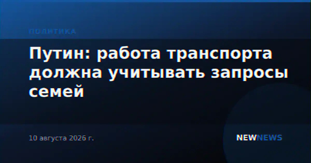 Путин: работа транспорта должна учитывать запросы семей
