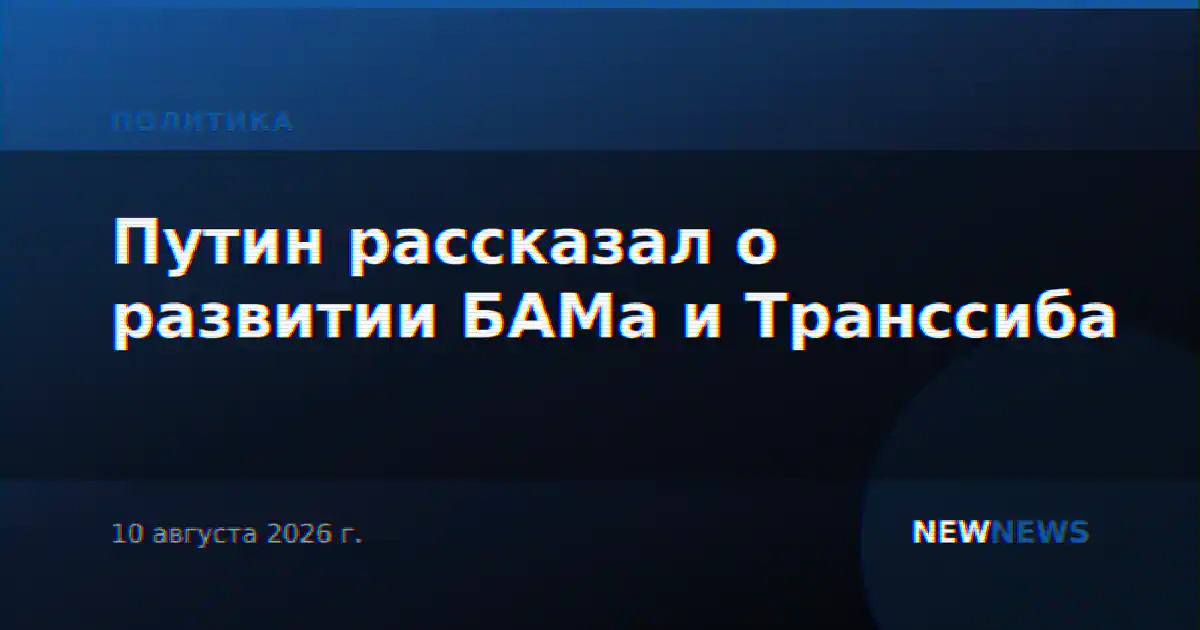 Путин рассказал о развитии БАМа и Транссиба