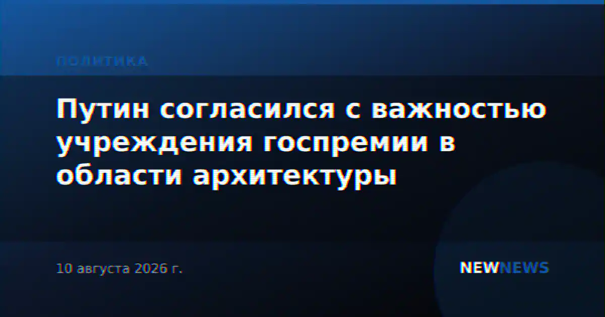 Путин согласился с важностью учреждения госпремии в области архитектуры