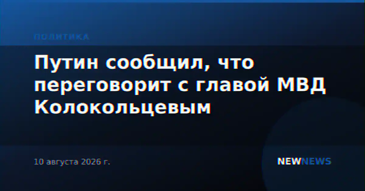 Путин сообщил, что переговорит с главой МВД Колокольцевым