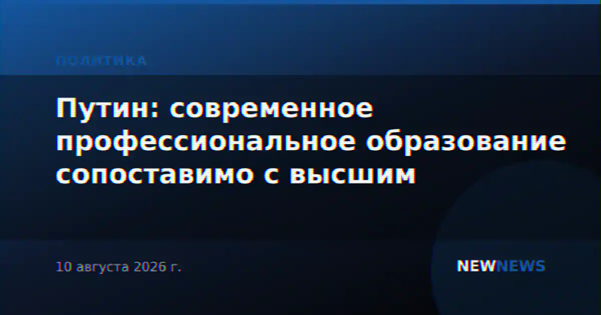 Путин: современное профессиональное образование сопоставимо с высшим