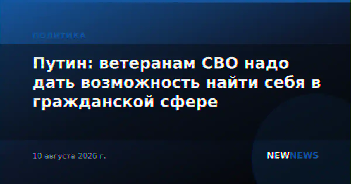 Путин: ветеранам СВО надо дать возможность найти себя в гражданской сфере